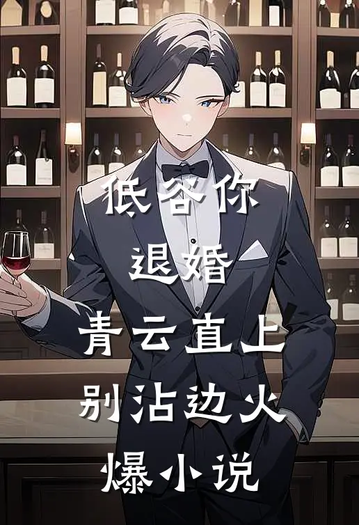 低谷你退婚，青云直上别沾边火爆小说
