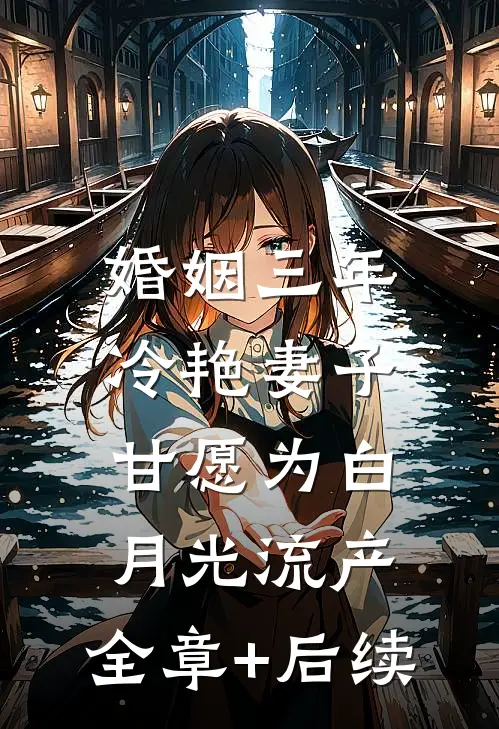 婚姻三年，冷艳妻子甘愿为白月光流产:全章+后续