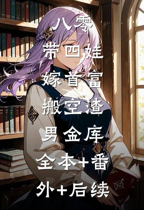 八零：带四娃嫁首富，搬空渣男金库:全本+番外+后续