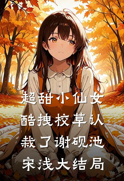 超甜小仙女：酷拽校草认栽了谢砚池宋浅大结局