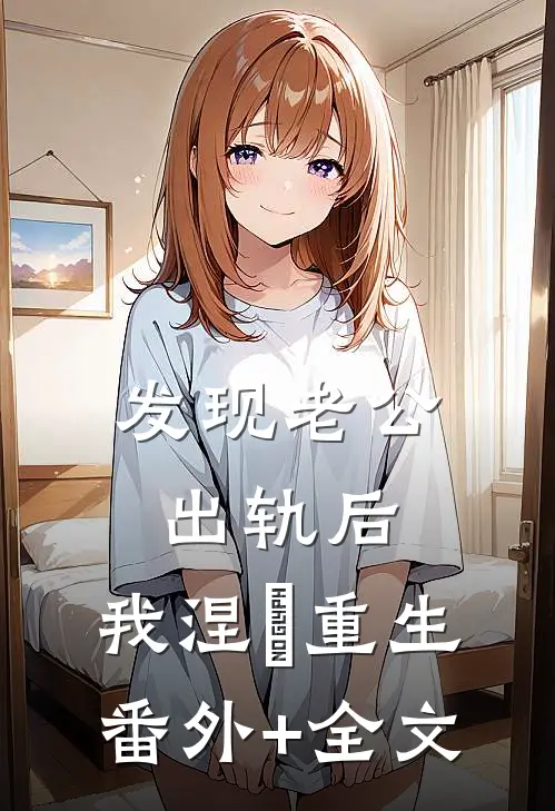 发现老公出轨后，我涅槃重生(番外)+(全文)