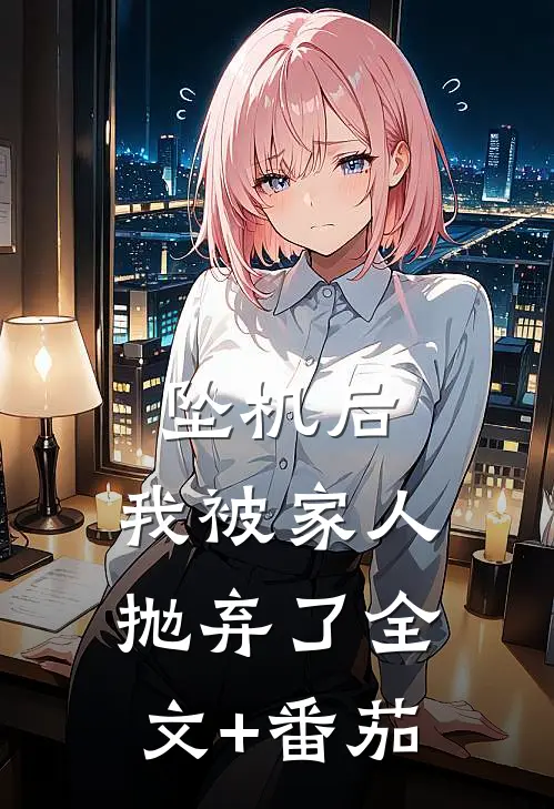 坠机后，我被家人抛弃了全文+番茄