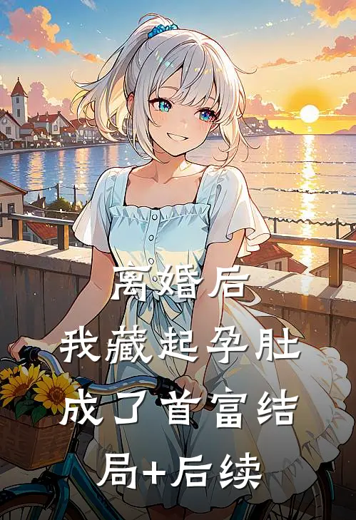 离婚后，我藏起孕肚成了首富结局+后续