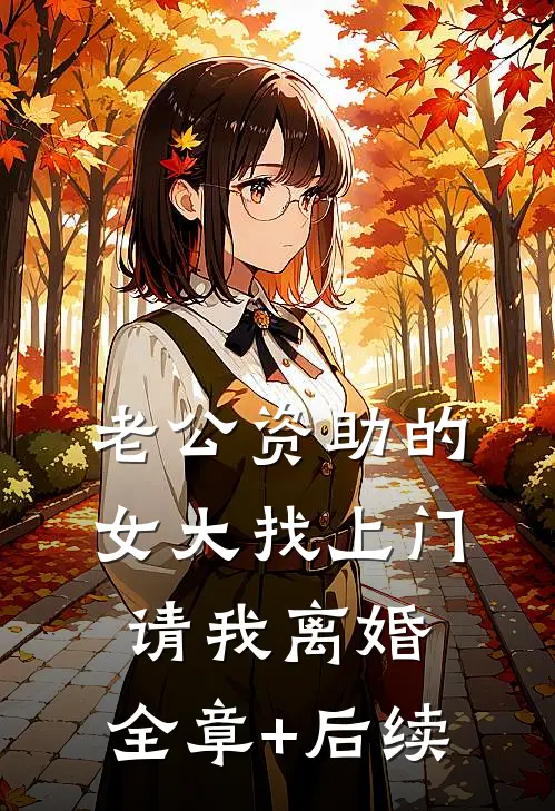 老公资助的女大找上门，请我离婚:全章+后续