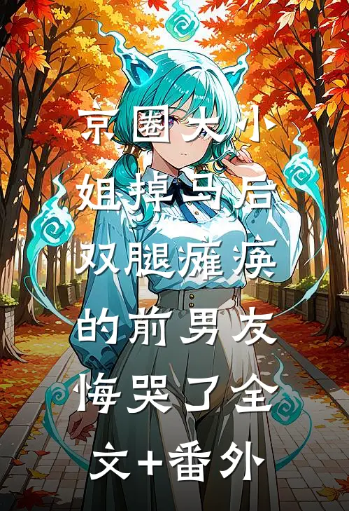 京圈大小姐掉马后，双腿瘫痪的前男友悔哭了全文+番外