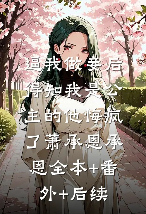 逼我做妾后，得知我是公主的他悔疯了萧承恩承恩全本+番外+后续