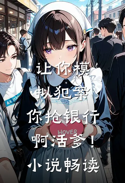 让你模拟犯案，你抢银行啊活爹！小说畅读