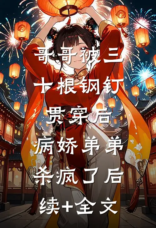 哥哥被三十根钢钉贯穿后，病娇弟弟杀疯了后续+全文