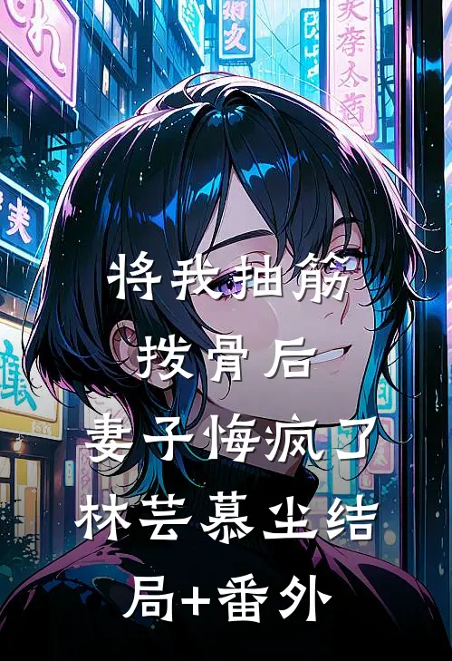 将我抽筋拨骨后，妻子悔疯了林芸慕尘结局+番外