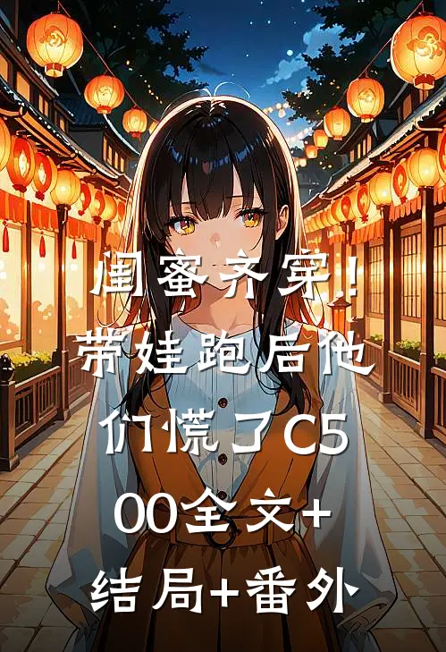 闺蜜齐穿！带娃跑后他们慌了C500全文+结局+番外