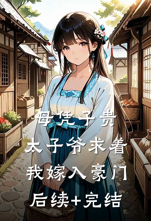 母凭子贵：太子爷求着我嫁入豪门后续+完结