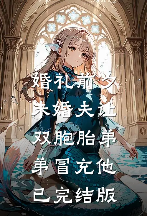 婚礼前夕，未婚夫让双胞胎弟弟冒充他已完结版