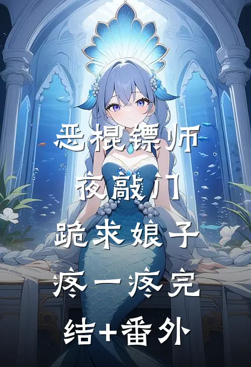 恶棍镖师夜敲门，跪求娘子疼一疼完结+番外