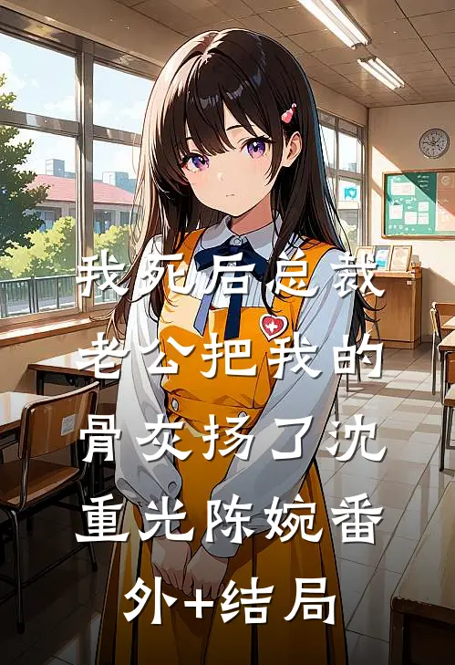 我死后总裁老公把我的骨灰扬了沈重光陈婉(番外)+(结局)