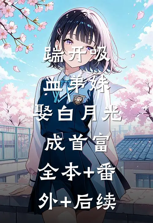 踹开吸血弟妹，娶白月光成首富:全本+番外+后续