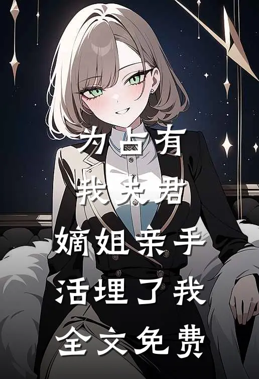 为占有我夫君，嫡姐亲手活埋了我全文免费