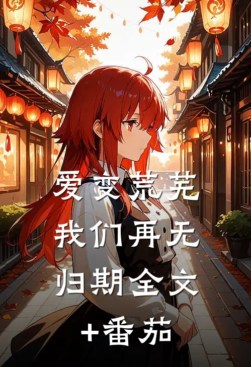 爱变荒芜，我们再无归期全文+番茄