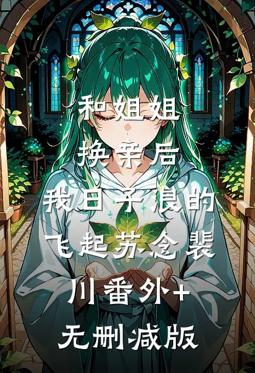 和姐姐换亲后，我日子浪的飞起苏念裴川番外+无删减版