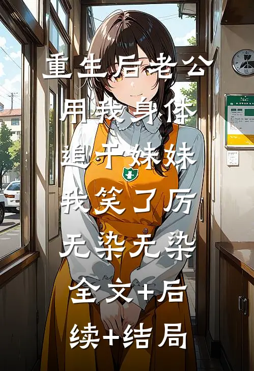 重生后老公用我身体追干妹妹，我笑了厉无染无染:全文+后续+结局