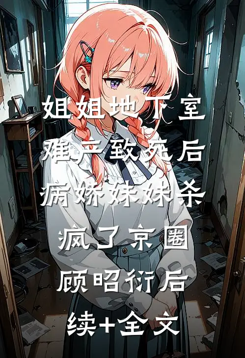 姐姐地下室难产致死后，病娇妹妹杀疯了京圈顾昭衍后续+全文