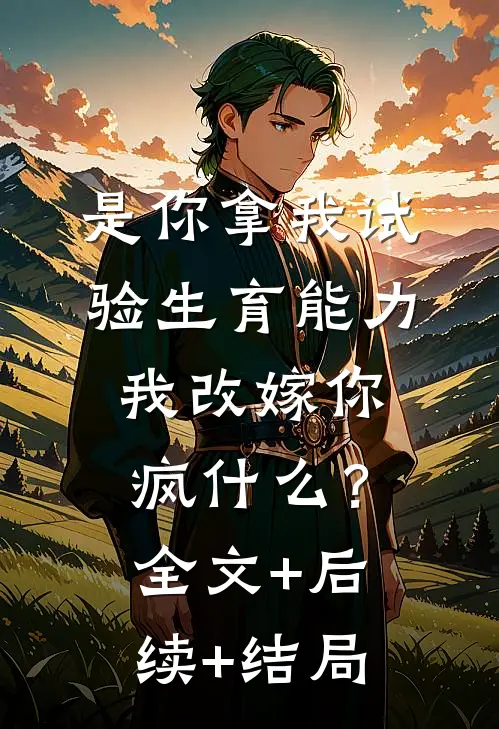 是你拿我试验生育能力，我改嫁你疯什么？全文+后续+结局