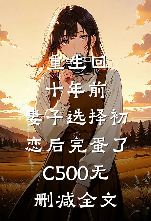 重生回十年前，妻子选择初恋后完蛋了C500无删减全文