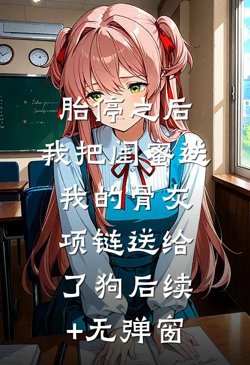 胎停之后，我把闺蜜送我的骨灰项链送给了狗后续+无弹窗