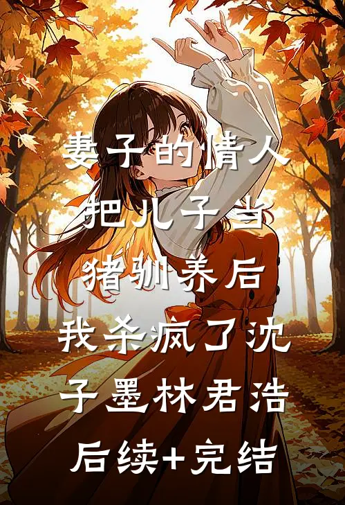 妻子的情人把儿子当猪驯养后，我杀疯了沈子墨林君浩后续+完结