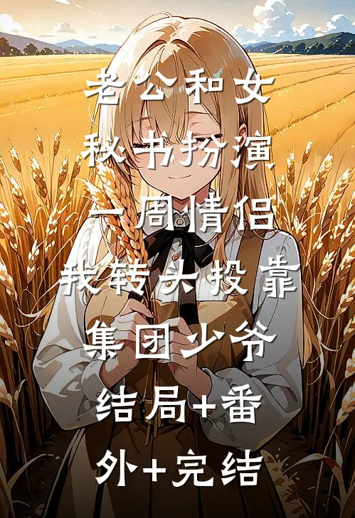 老公和女秘书扮演一周情侣，我转头投靠集团少爷:结局+番外+完结