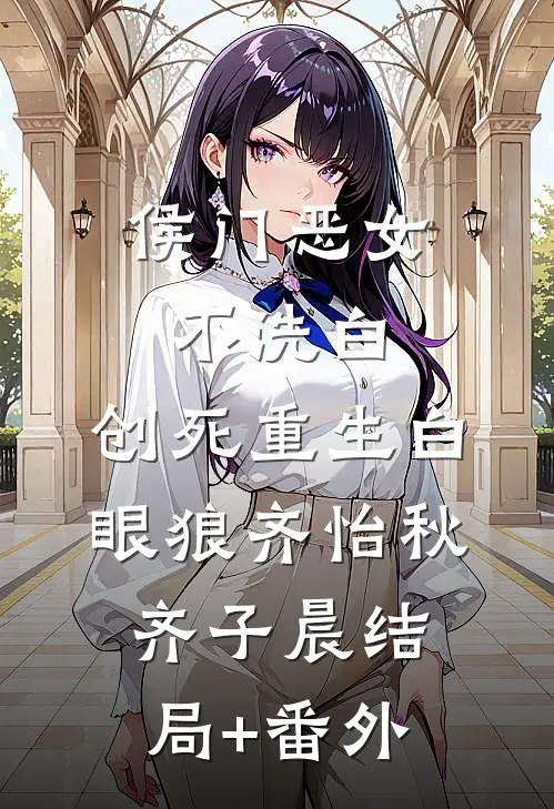 侯门恶女不洗白，创死重生白眼狼齐怡秋齐子晨结局+番外