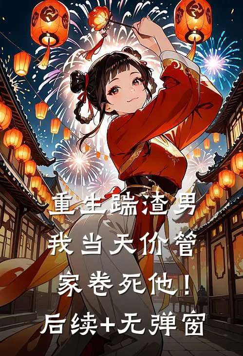 重生踹渣男，我当天价管家卷死他！后续+无弹窗