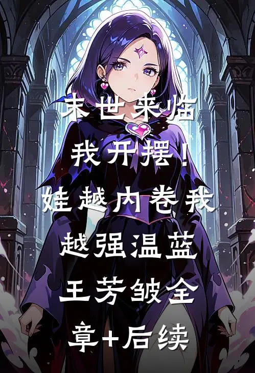 末世来临我开摆！娃越内卷我越强温蓝王芳皱:全章+后续