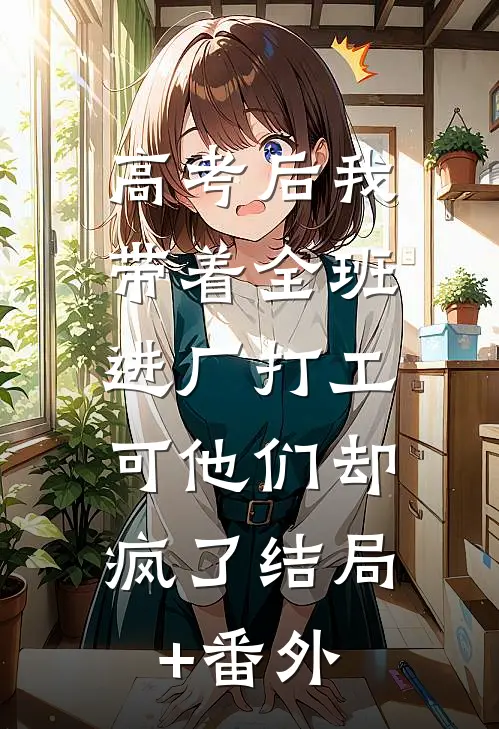 高考后我带着全班进厂打工，可他们却疯了结局+番外