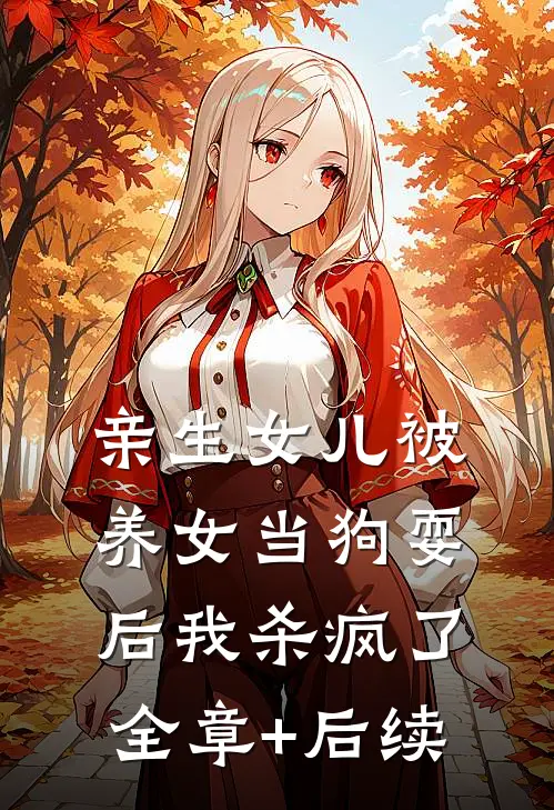 亲生女儿被养女当狗耍后我杀疯了全章+后续