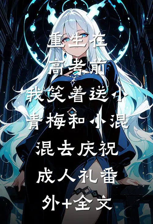 重生在高考前，我笑着送小青梅和小混混去庆祝成人礼(番外)+(全文)