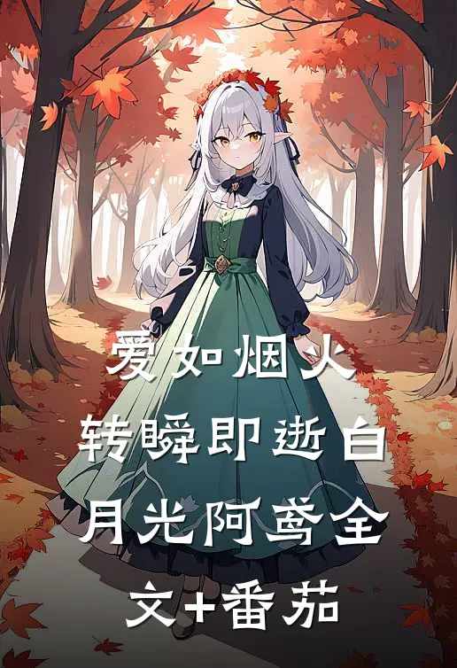 爱如烟火，转瞬即逝白月光阿鸢全文+番茄