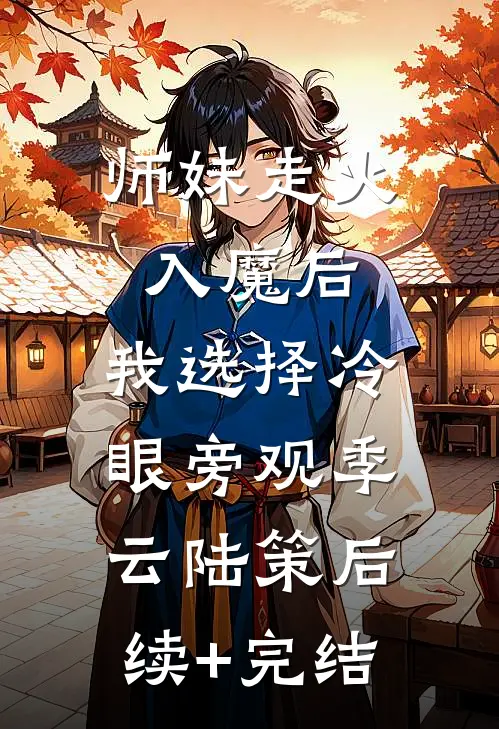 师妹走火入魔后，我选择冷眼旁观季云陆策后续+完结