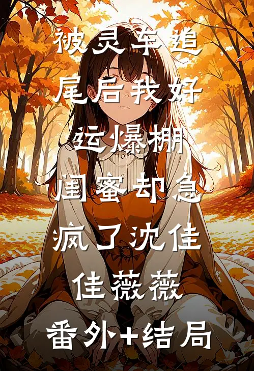 被灵车追尾后我好运爆棚，闺蜜却急疯了沈佳佳薇薇:(番外)+(结局)