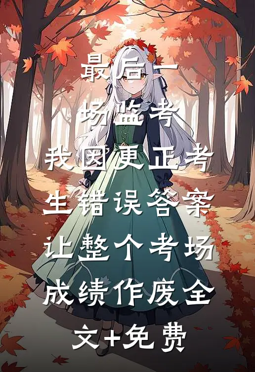 最后一场监考，我因更正考生错误答案，让整个考场成绩作废全文+免费