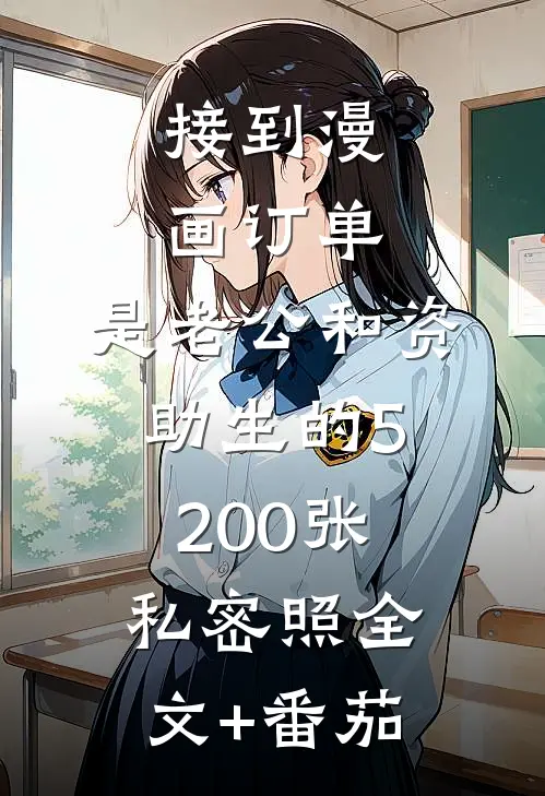 接到漫画订单，是老公和资助生的5200张私密照全文+番茄