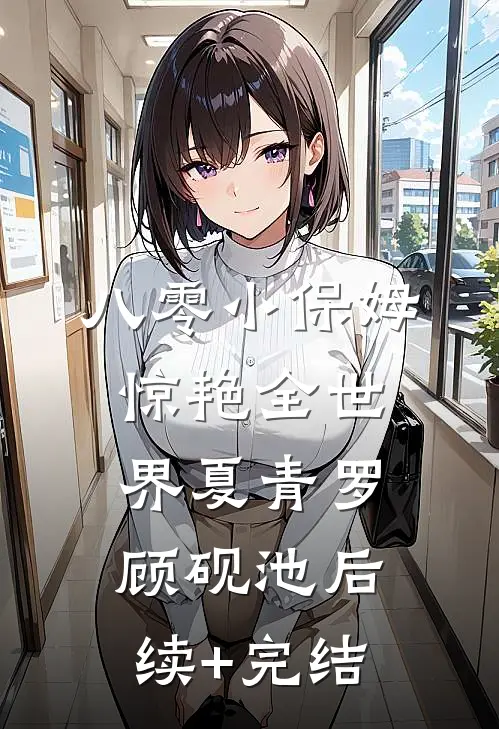 八零小保姆，惊艳全世界夏青罗顾砚池后续+完结