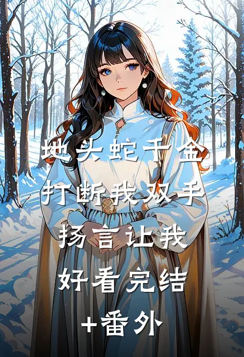 地头蛇千金打断我双手，扬言让我好看完结+番外