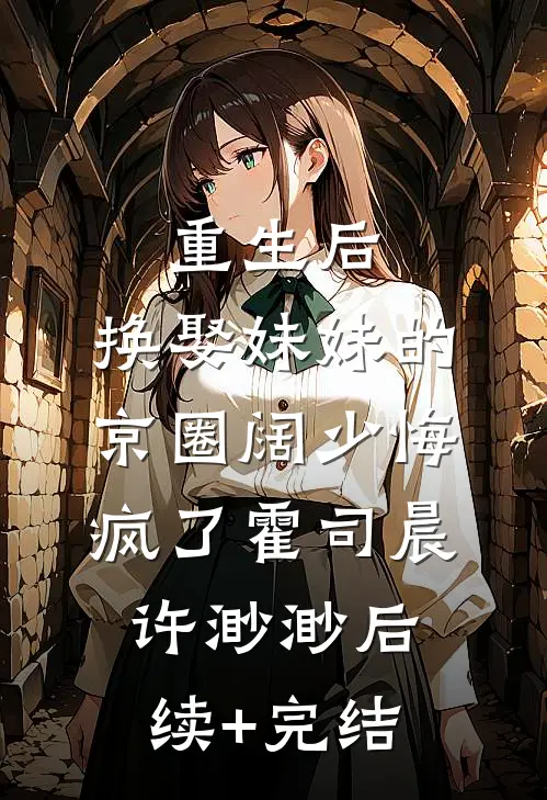 重生后，换娶妹妹的京圈阔少悔疯了霍司晨许渺渺后续+完结