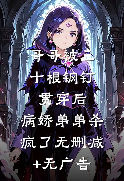 哥哥被三十根钢钉贯穿后，病娇弟弟杀疯了无删减+无广告