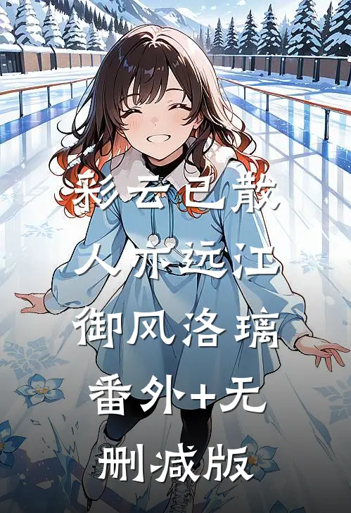 彩云已散人亦远江御风洛璃:番外+无删减版