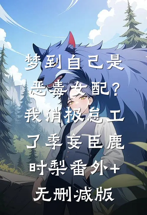 梦到自己是恶毒女配？我消极怠工了季妄臣鹿时梨番外+无删减版