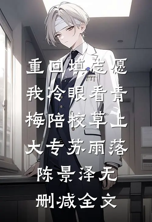 重回填志愿，我冷眼看青梅陪校草上大专苏雨落陈景泽无删减全文