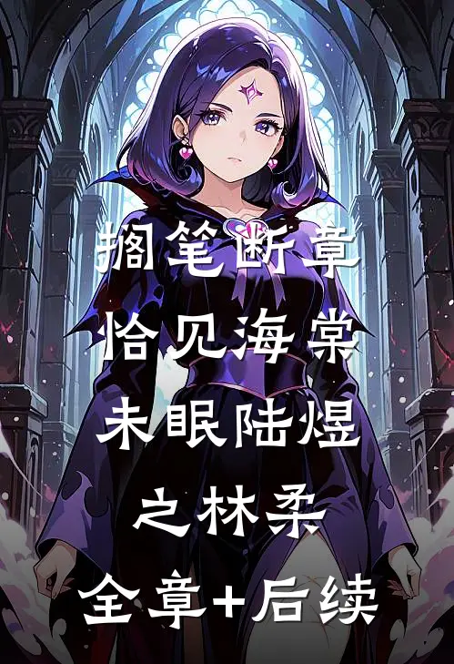 搁笔断章，恰见海棠未眠陆煜之林柔:全章+后续