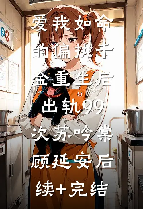 爱我如命的偏执千金重生后，出轨99次苏吟棠顾延安后续+完结