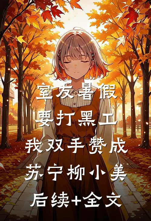 室友暑假要打黑工，我双手赞成苏宁柳小美后续+全文